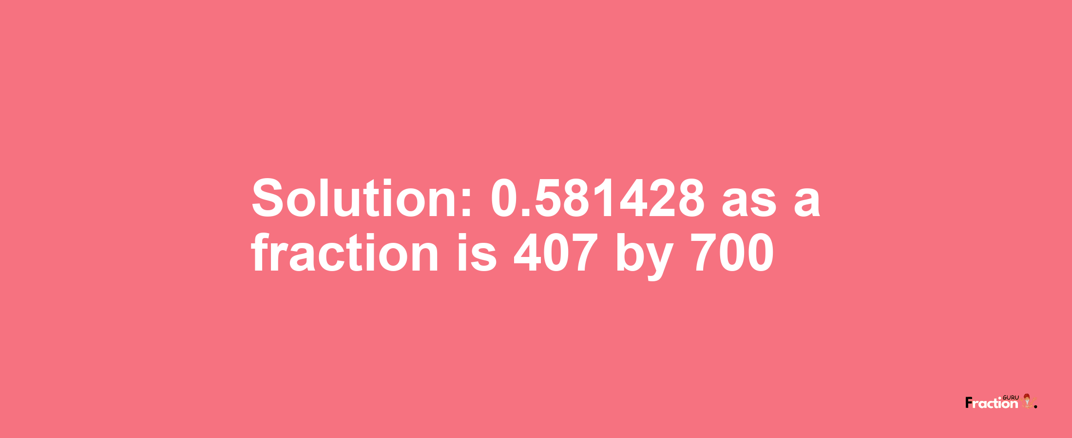 Solution:0.581428 as a fraction is 407/700
